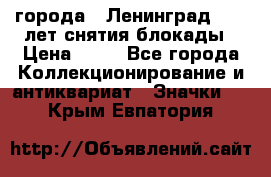 1.1) города : Ленинград - 40 лет снятия блокады › Цена ­ 49 - Все города Коллекционирование и антиквариат » Значки   . Крым,Евпатория
